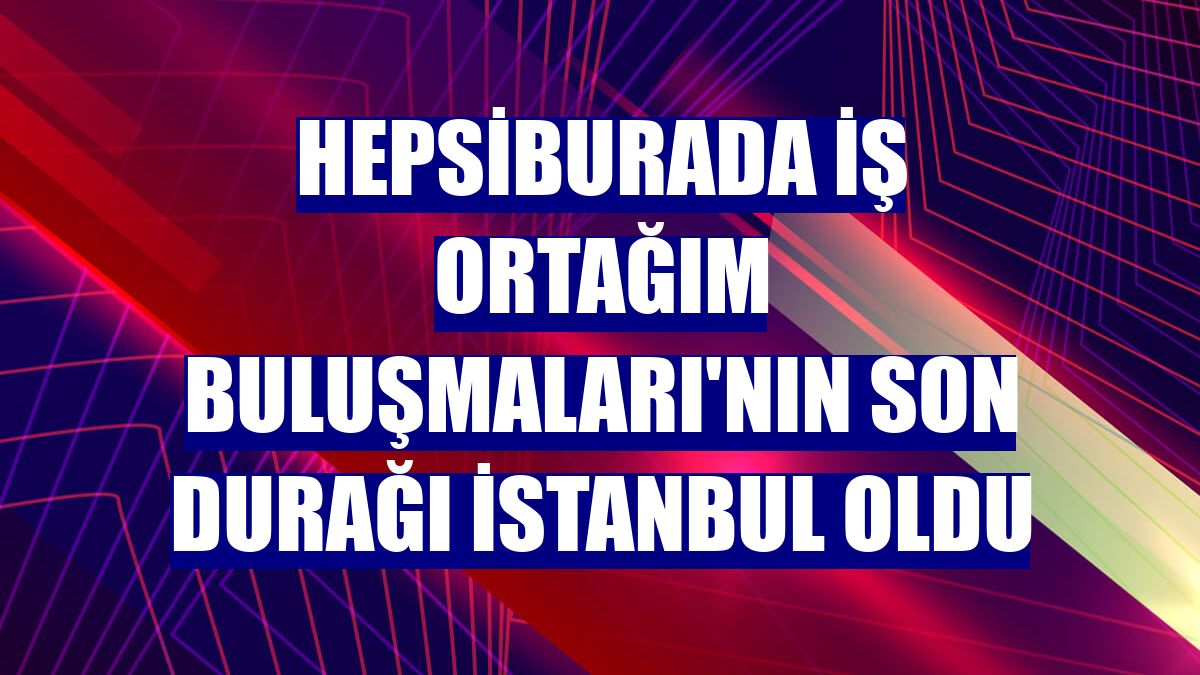 Hepsiburada İş Ortağım Buluşmaları'nın son durağı İstanbul oldu