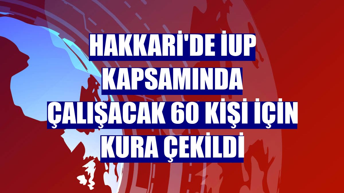 Hakkari'de İUP kapsamında çalışacak 60 kişi için kura çekildi