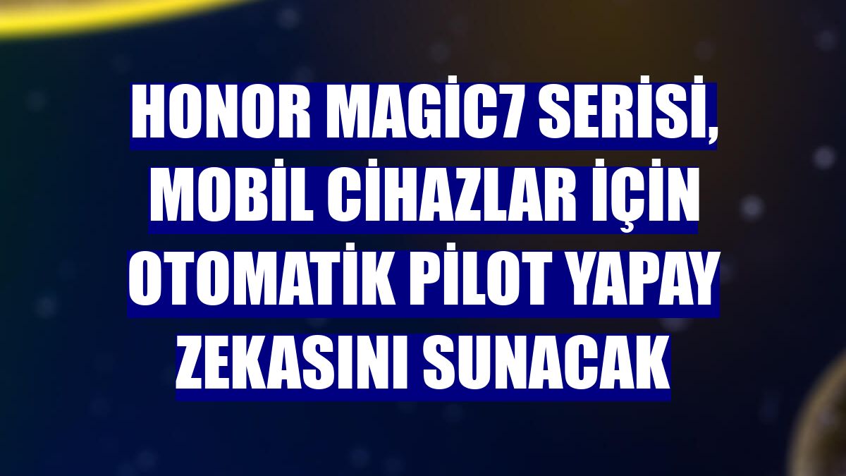 Honor Magic7 serisi, mobil cihazlar için otomatik pilot yapay zekasını sunacak