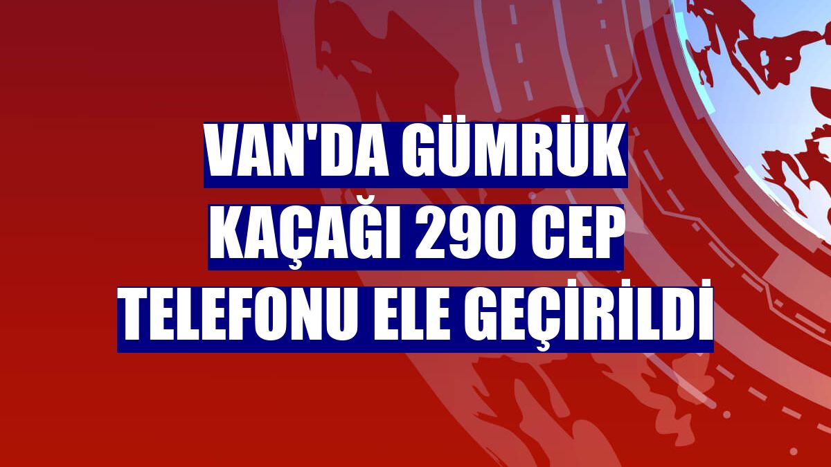 Van'da gümrük kaçağı 290 cep telefonu ele geçirildi