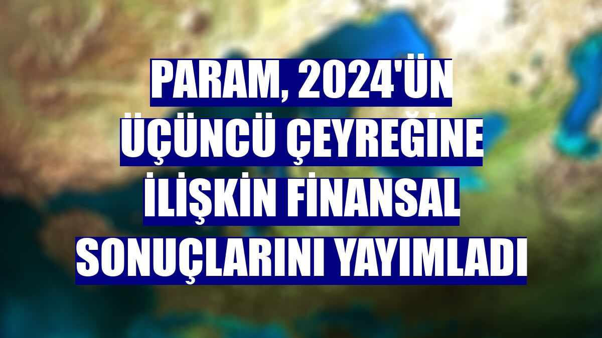 Param, 2024'ün üçüncü çeyreğine ilişkin finansal sonuçlarını yayımladı