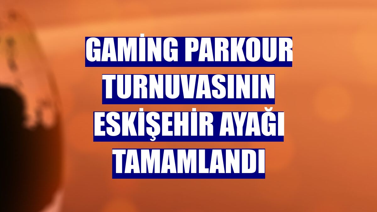 Gaming Parkour turnuvasının Eskişehir ayağı tamamlandı