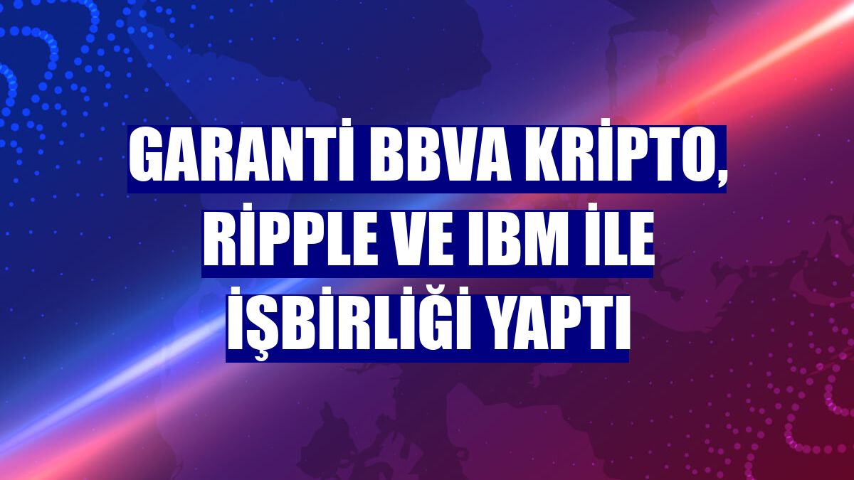 Garanti BBVA Kripto, Ripple ve IBM ile işbirliği yaptı