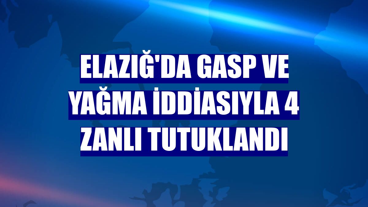 Elazığ'da gasp ve yağma iddiasıyla 4 zanlı tutuklandı