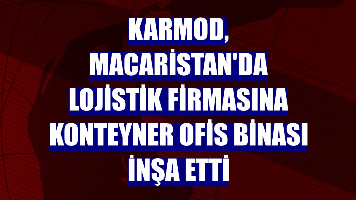 Karmod, Macaristan'da lojistik firmasına konteyner ofis binası inşa etti