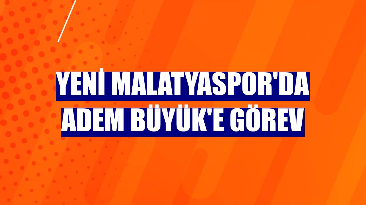 Yeni Malatyaspor'da Adem Büyük'e görev