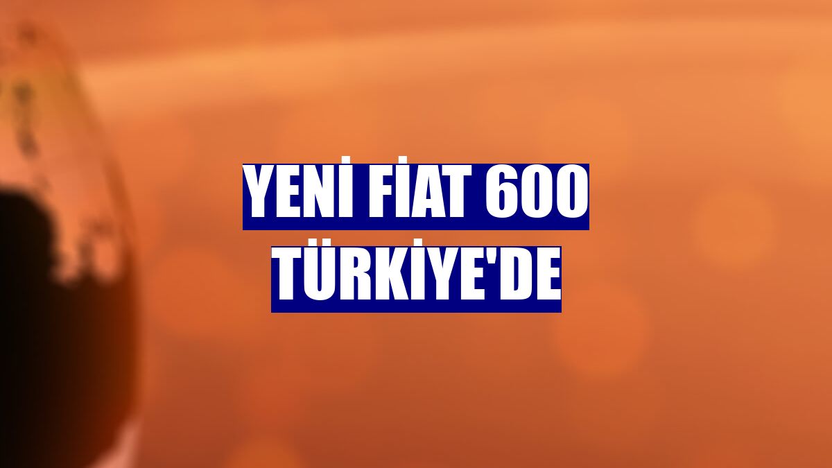 Yeni Fiat 600 Türkiye'de