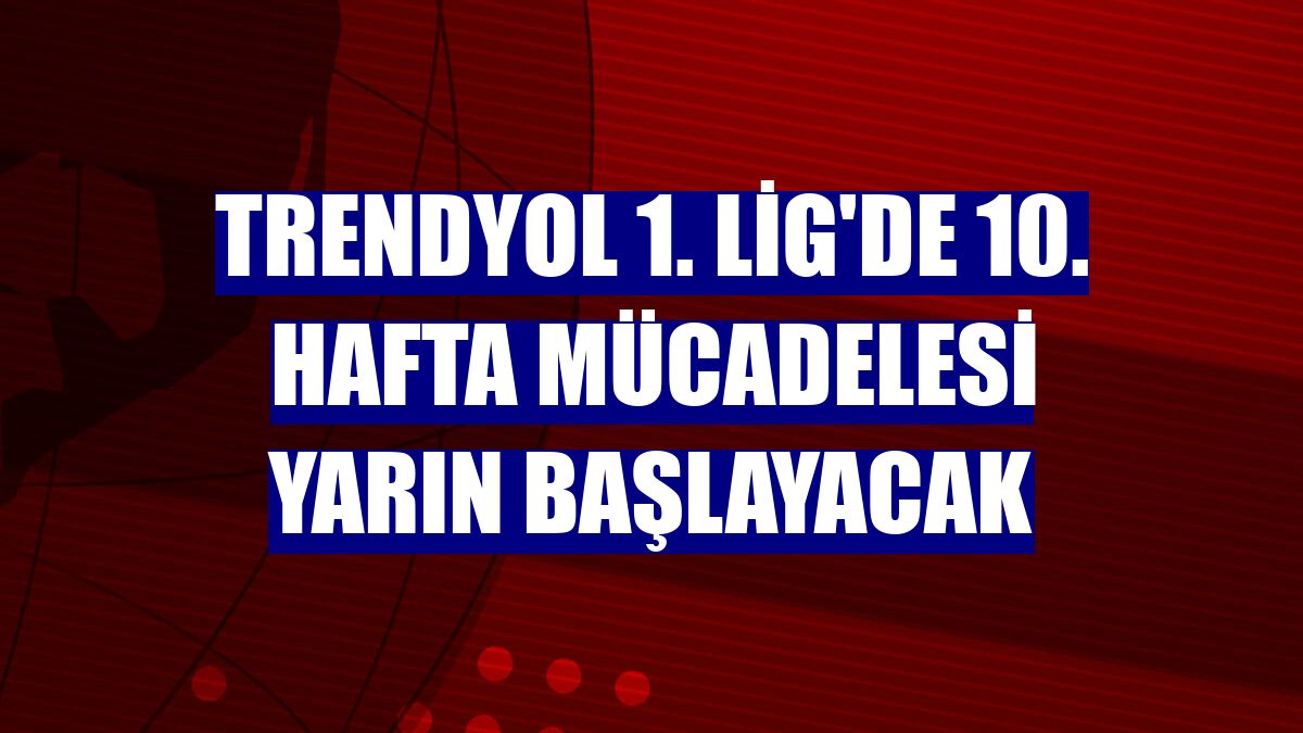 Trendyol 1. Lig'de 10. hafta mücadelesi yarın başlayacak