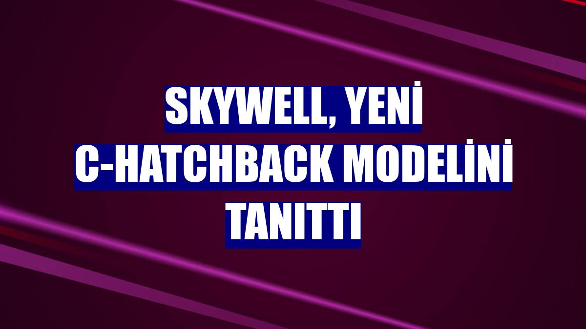 Skywell, yeni C-Hatchback modelini tanıttı