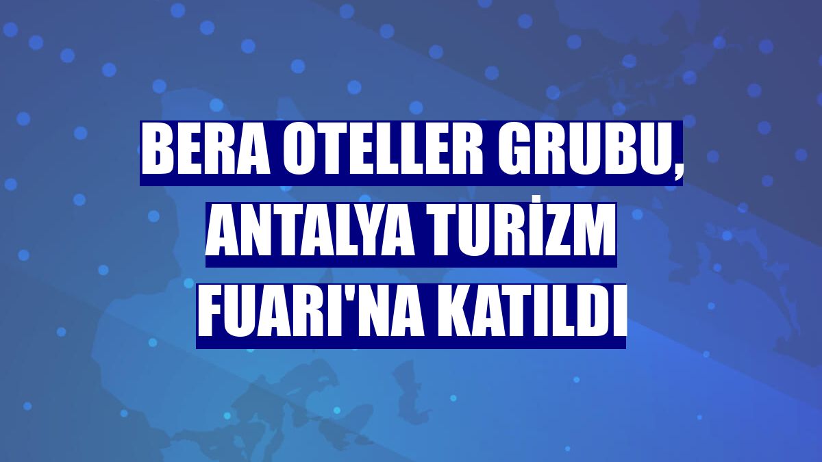 Bera Oteller Grubu, Antalya Turizm Fuarı'na katıldı