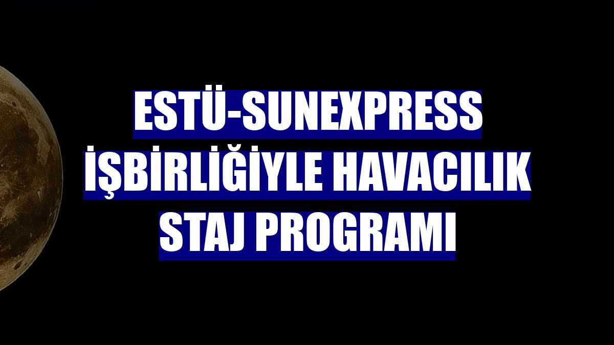 ESTÜ-SunExpress işbirliğiyle havacılık staj programı