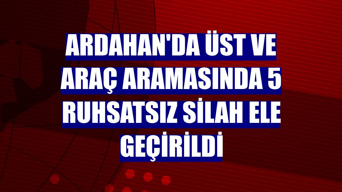 Ardahan'da üst ve araç aramasında 5 ruhsatsız silah ele geçirildi