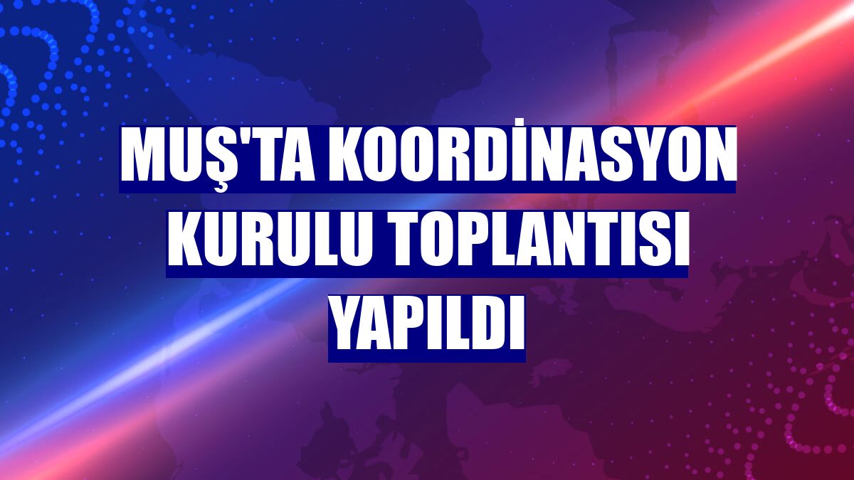 Muş'ta Koordinasyon Kurulu Toplantısı yapıldı