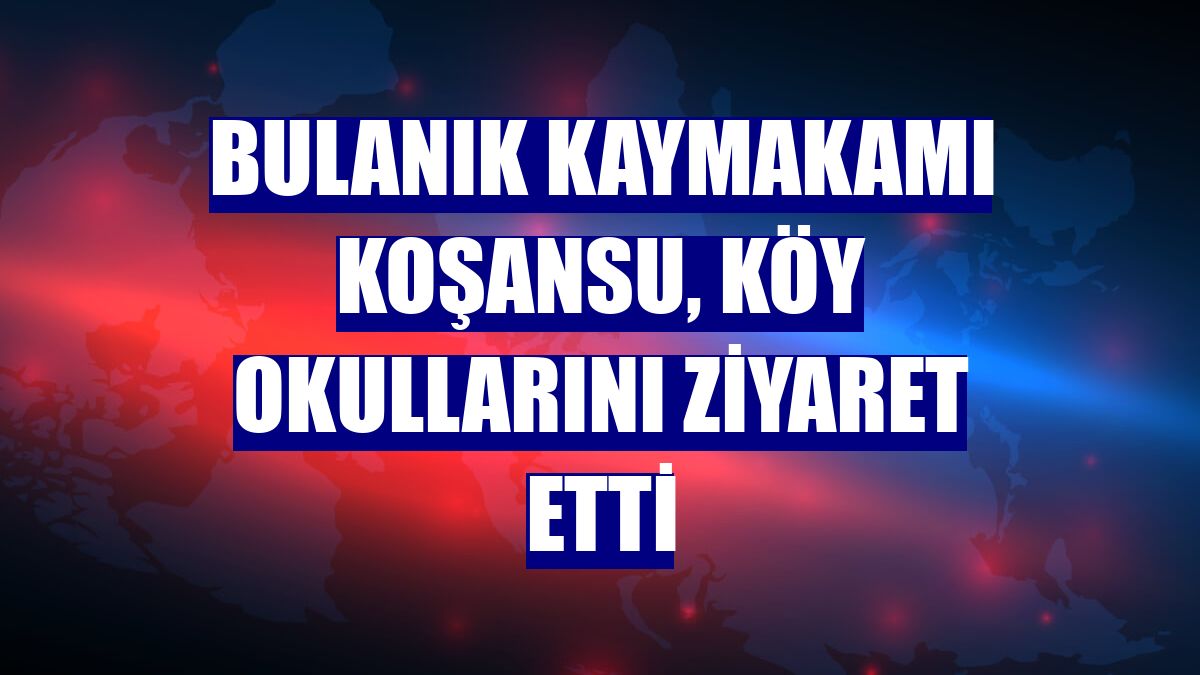 Bulanık Kaymakamı Koşansu, köy okullarını ziyaret etti