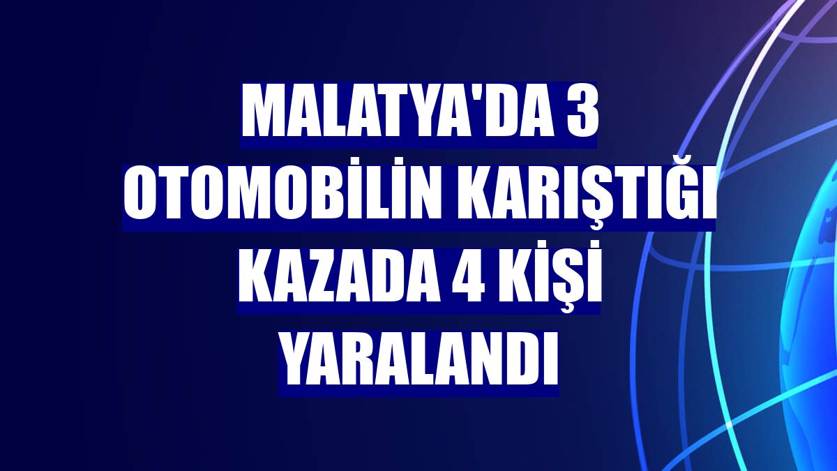 Malatya'da 3 otomobilin karıştığı kazada 4 kişi yaralandı