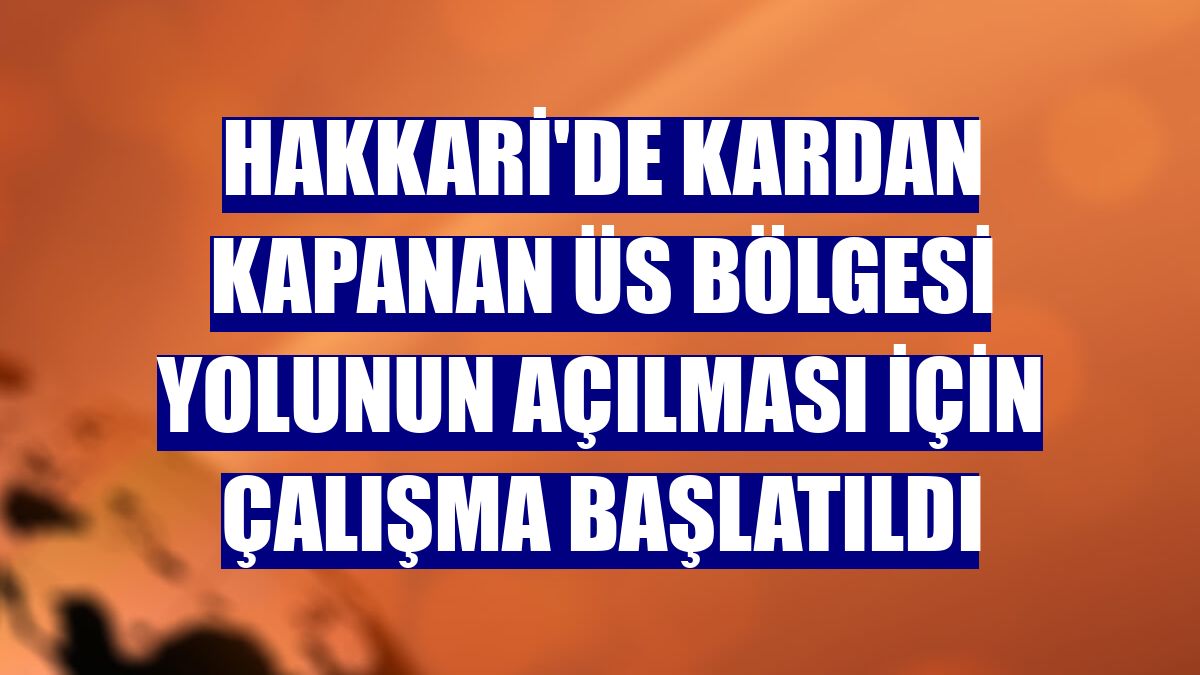 Hakkari'de kardan kapanan üs bölgesi yolunun açılması için çalışma başlatıldı