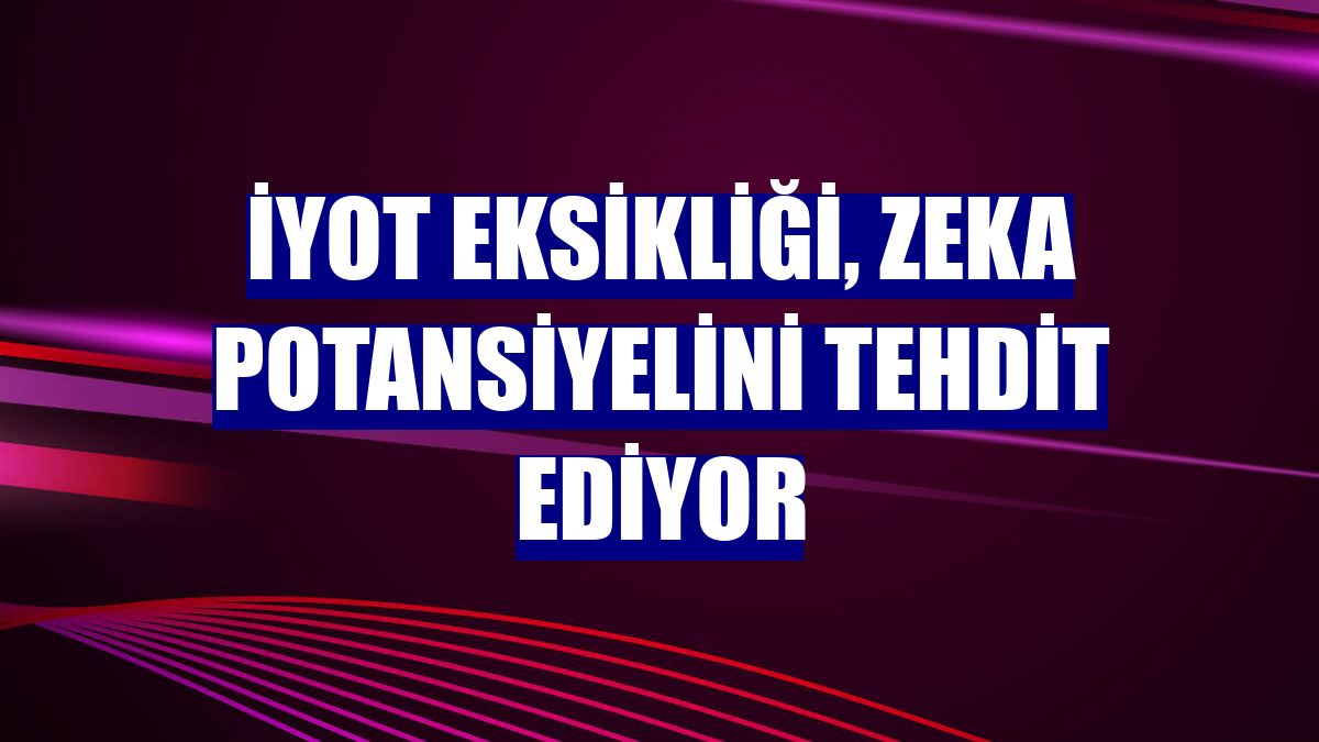 İyot eksikliği, zeka potansiyelini tehdit ediyor