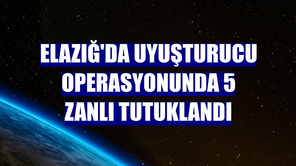 Elazığ'da uyuşturucu operasyonunda 5 zanlı tutuklandı