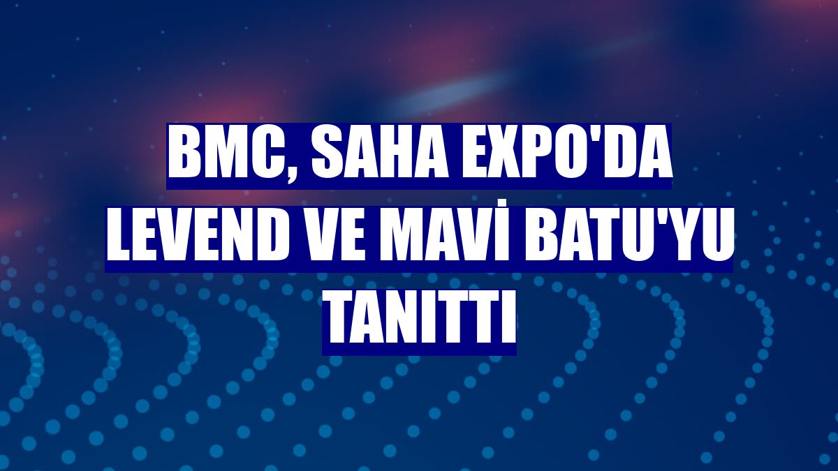 BMC, SAHA EXPO'da LEVEND ve MAVİ BATU'yu tanıttı