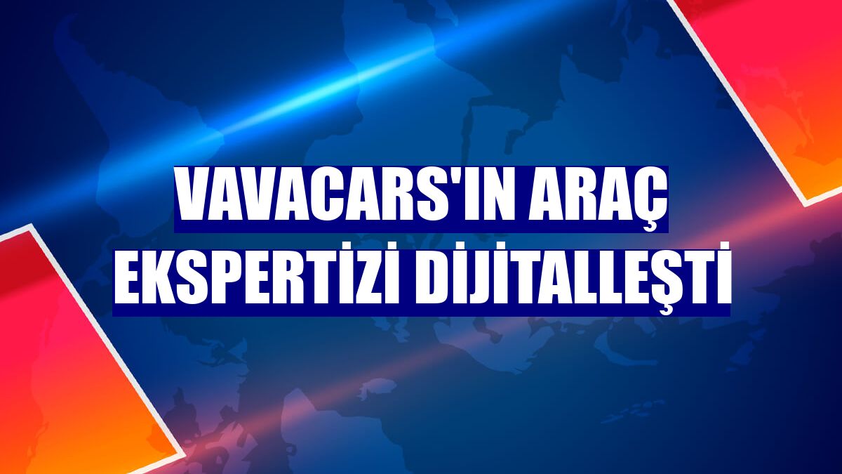 VavaCars'ın araç ekspertizi dijitalleşti