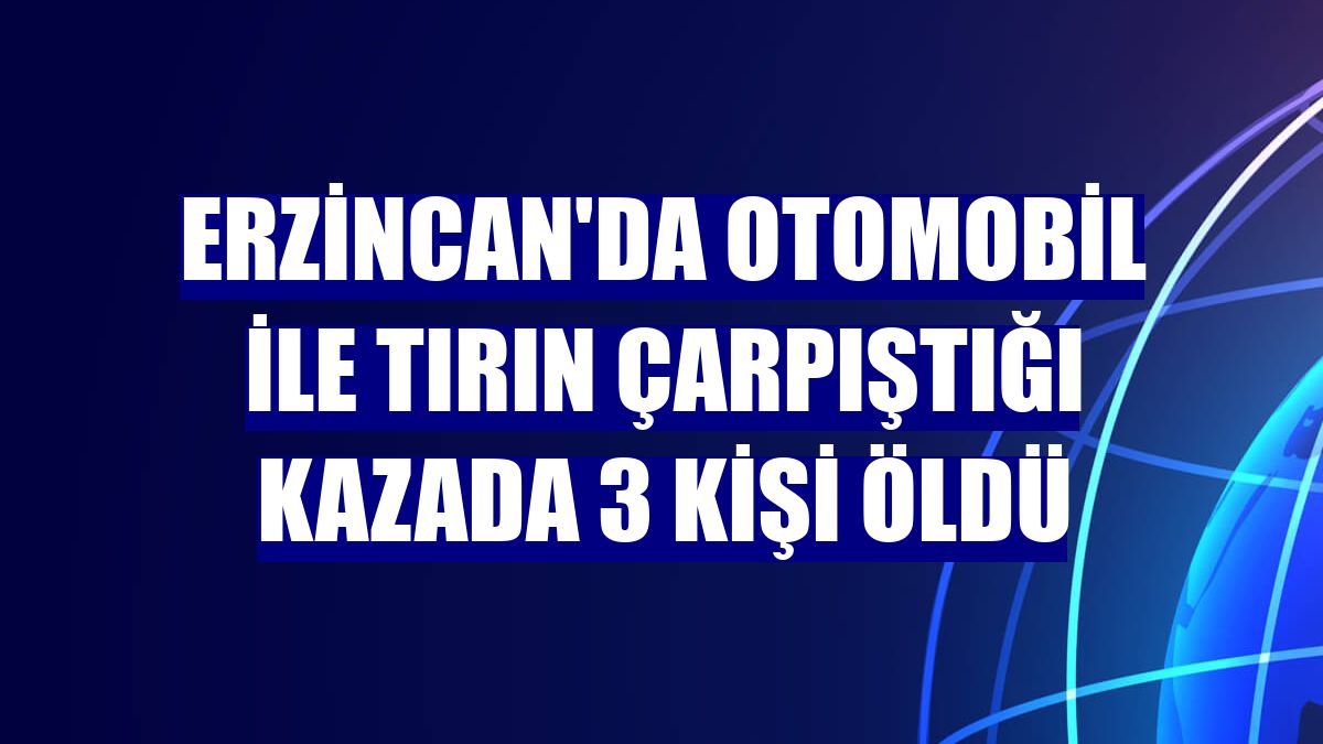 Erzincan'da otomobil ile tırın çarpıştığı kazada 3 kişi öldü