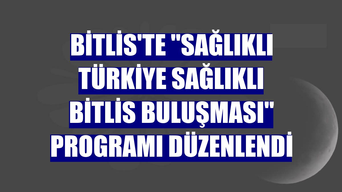 Bitlis'te 'Sağlıklı Türkiye Sağlıklı Bitlis Buluşması' programı düzenlendi