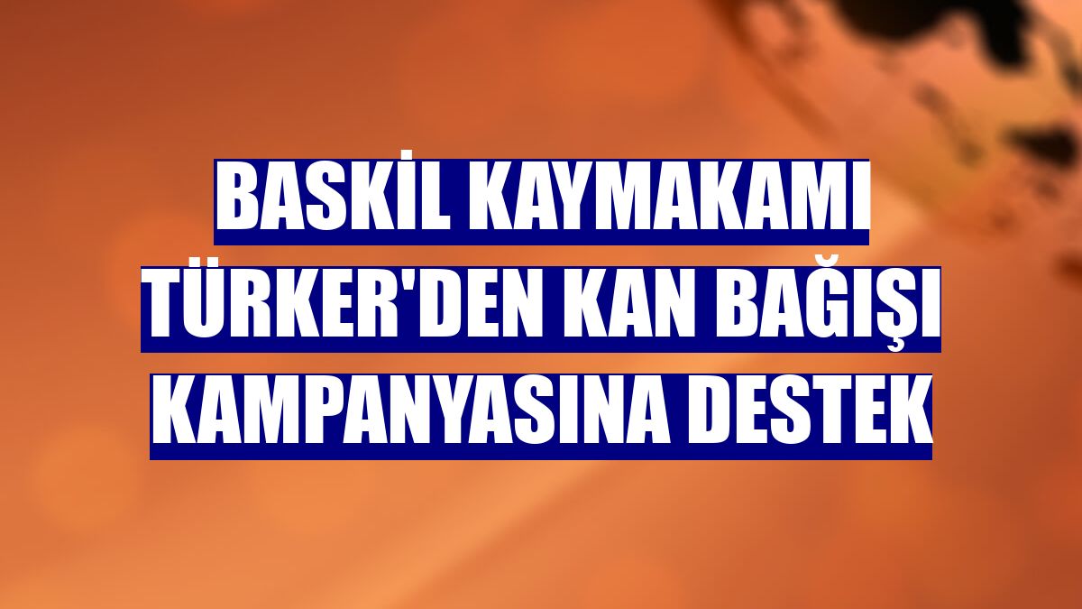 Baskil Kaymakamı Türker'den kan bağışı kampanyasına destek