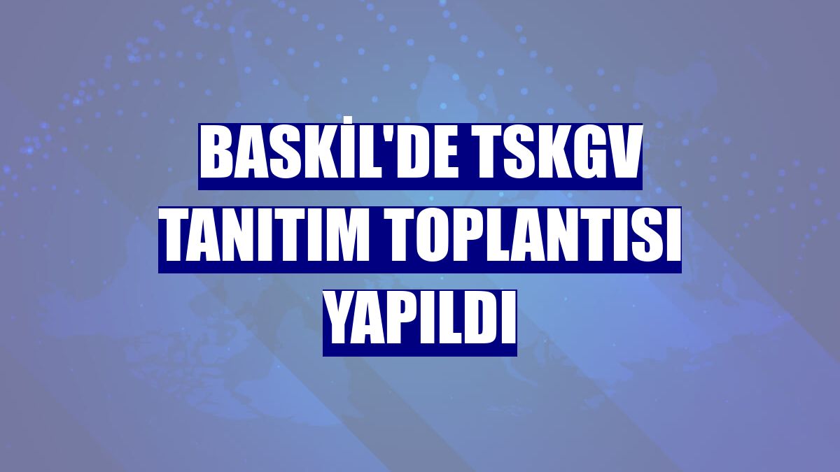 Baskil'de TSKGV tanıtım toplantısı yapıldı