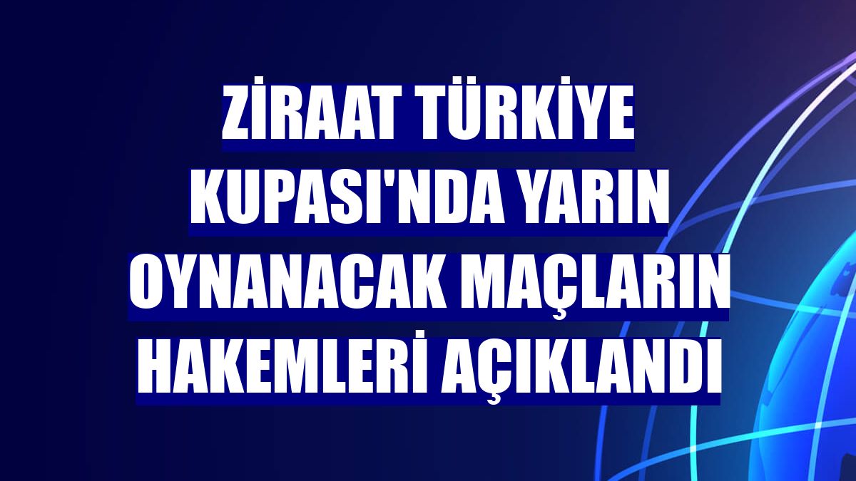 Ziraat Türkiye Kupası'nda yarın oynanacak maçların hakemleri açıklandı