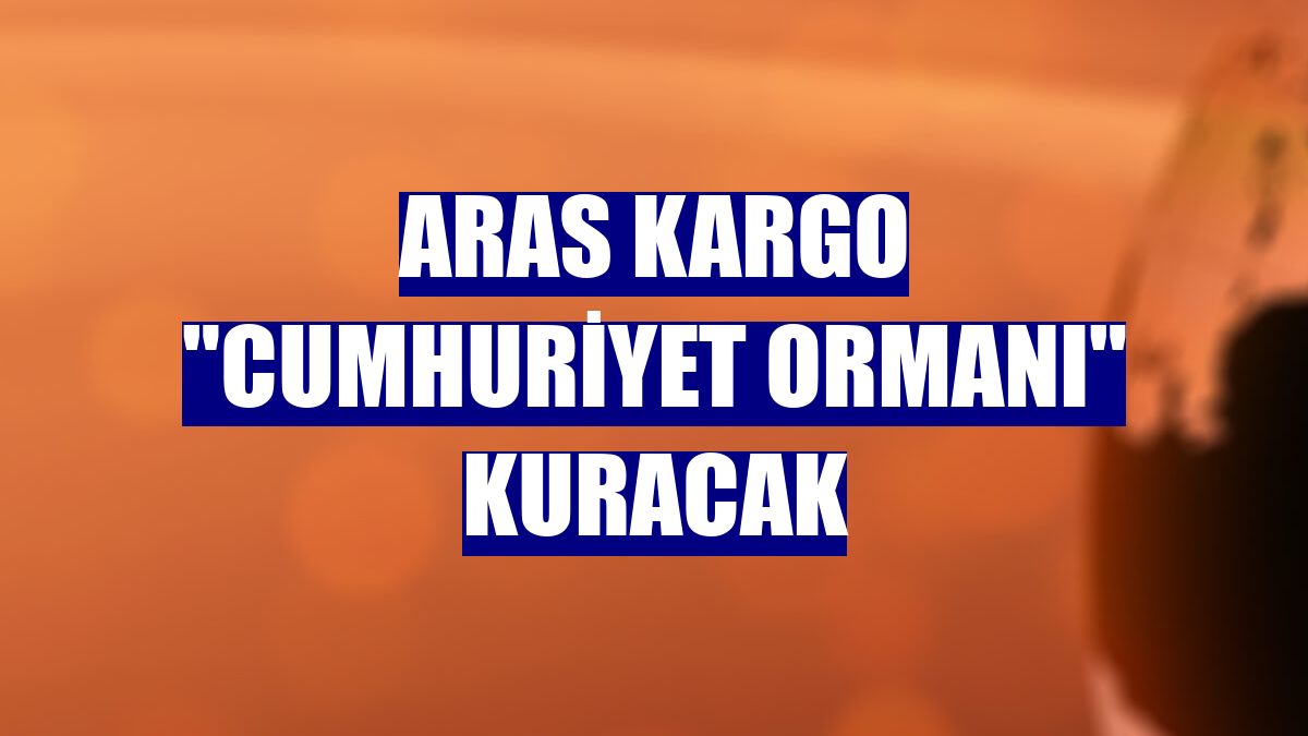 Aras Kargo 'Cumhuriyet Ormanı' kuracak