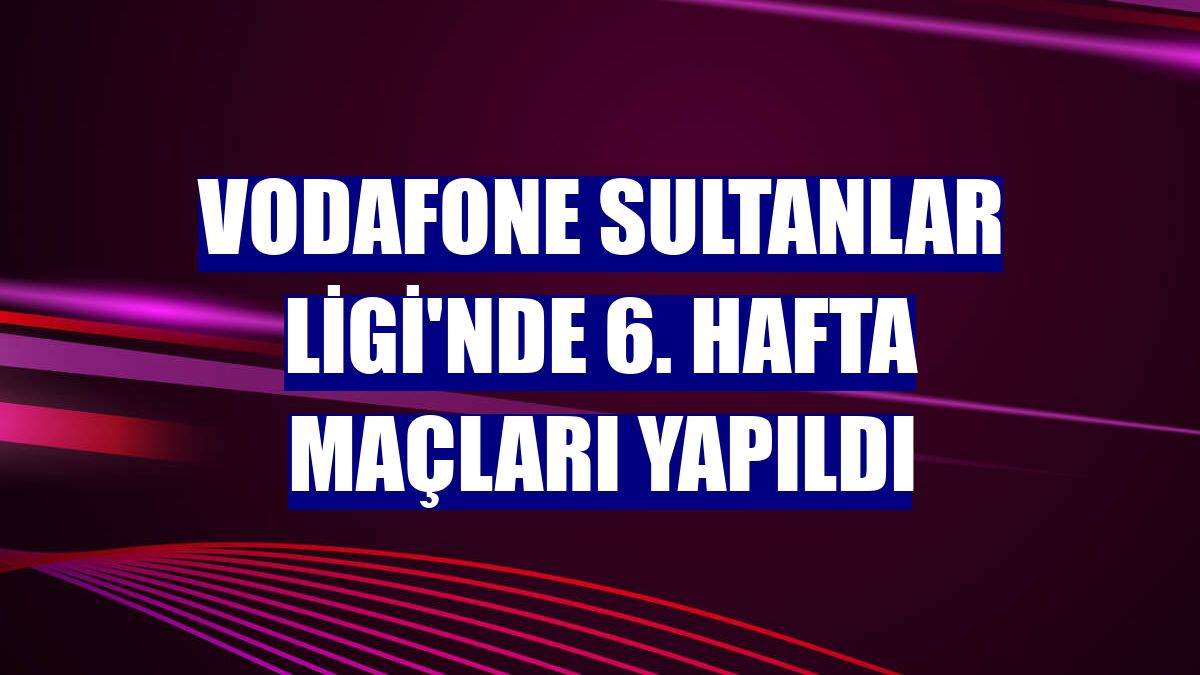 Vodafone Sultanlar Ligi'nde 6. hafta maçları yapıldı