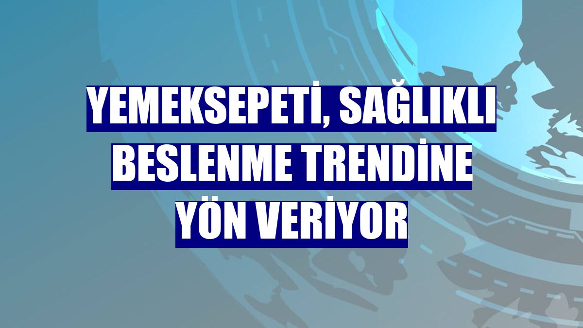 Yemeksepeti, sağlıklı beslenme trendine yön veriyor