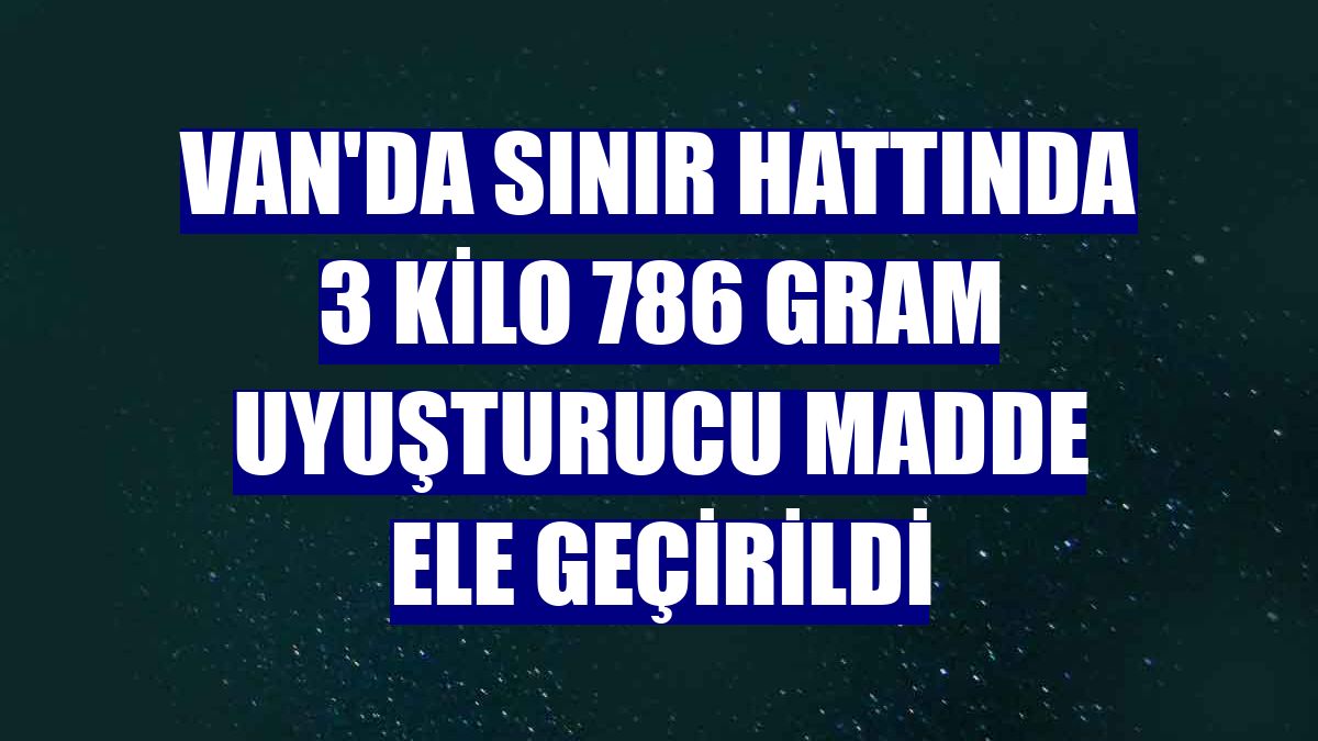 Van'da sınır hattında 3 kilo 786 gram uyuşturucu madde ele geçirildi