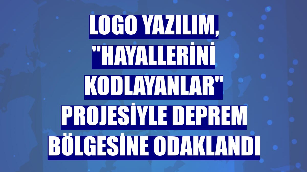 Logo Yazılım, 'Hayallerini Kodlayanlar' projesiyle deprem bölgesine odaklandı