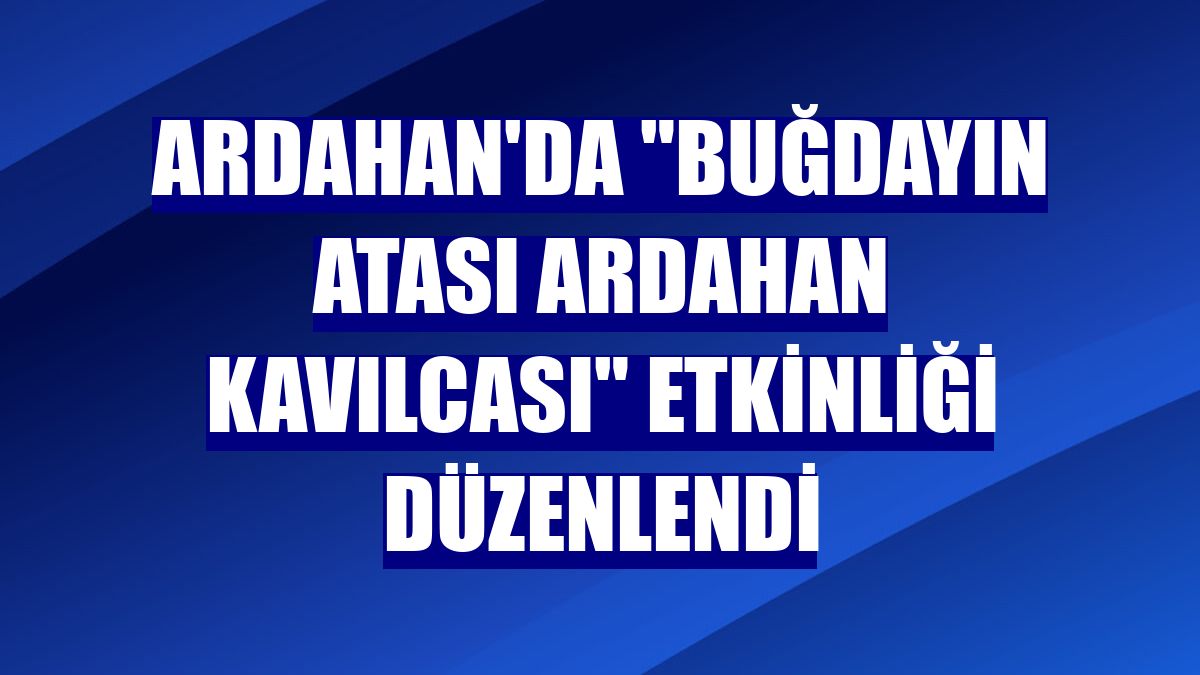 Ardahan'da 'Buğdayın atası Ardahan kavılcası' etkinliği düzenlendi