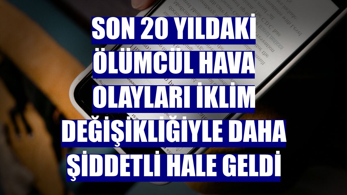 Son 20 yıldaki ölümcül hava olayları iklim değişikliğiyle daha şiddetli hale geldi