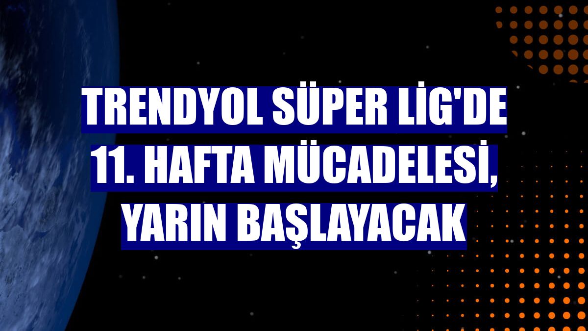 Trendyol Süper Lig'de 11. hafta mücadelesi, yarın başlayacak