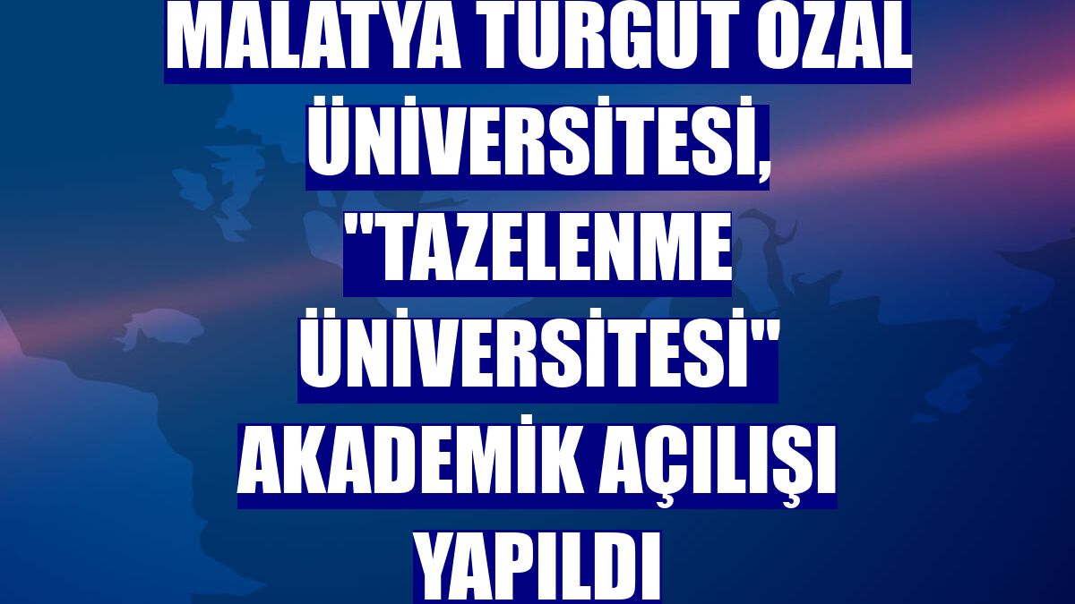 Malatya Turgut Özal Üniversitesi, 'Tazelenme Üniversitesi' akademik açılışı yapıldı