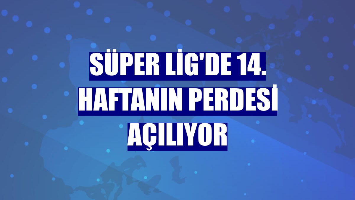 Süper Lig'de 14. haftanın perdesi açılıyor