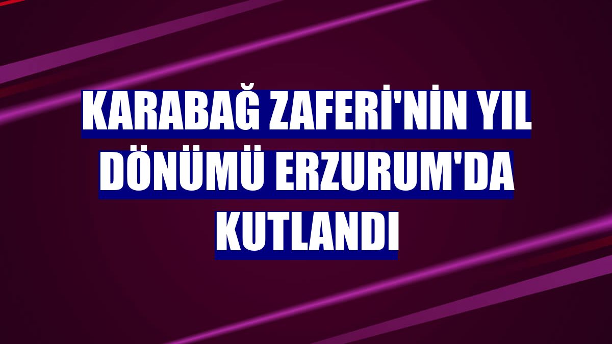 Karabağ Zaferi'nin yıl dönümü Erzurum'da kutlandı