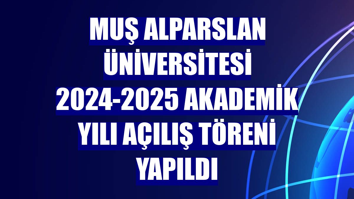 Muş Alparslan Üniversitesi 2024-2025 Akademik Yılı Açılış Töreni yapıldı