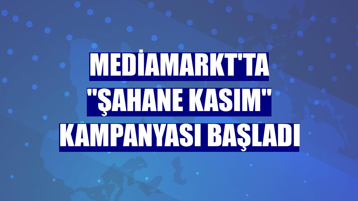 MediaMarkt'ta 'Şahane Kasım' kampanyası başladı