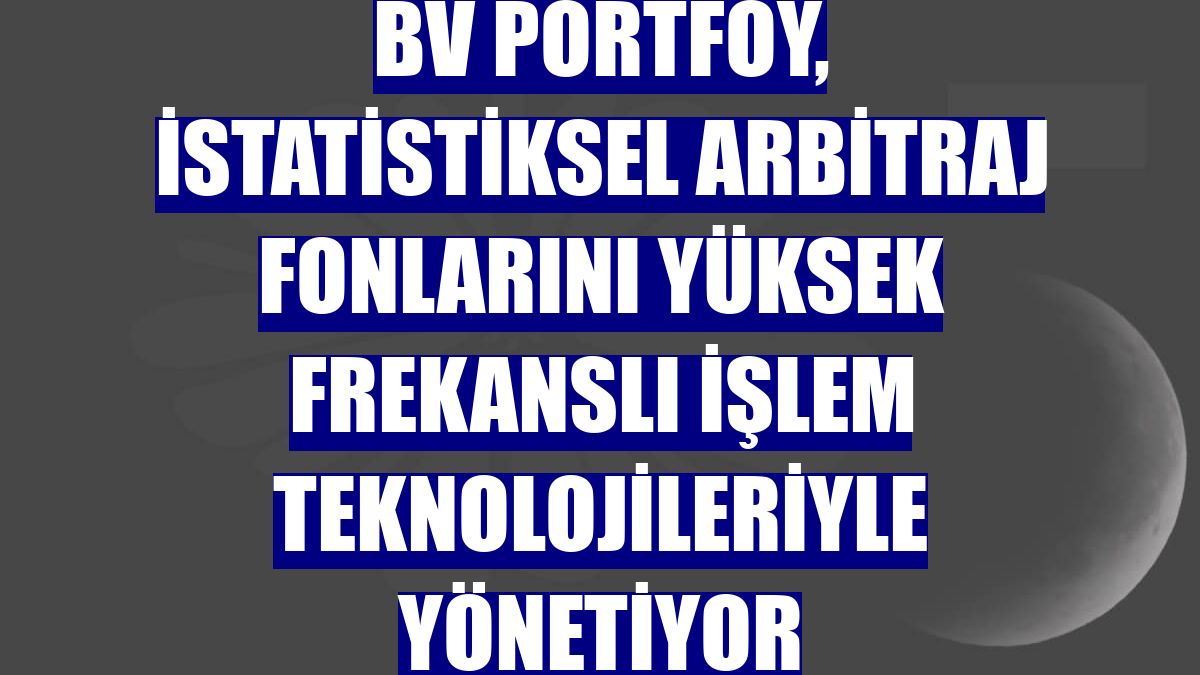 BV Portföy, istatistiksel arbitraj fonlarını yüksek frekanslı işlem teknolojileriyle yönetiyor