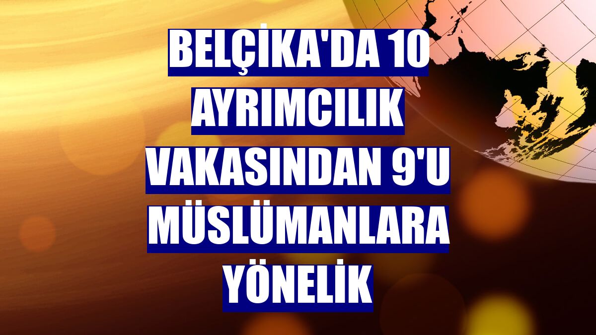 Belçika'da 10 ayrımcılık vakasından 9'u Müslümanlara yönelik