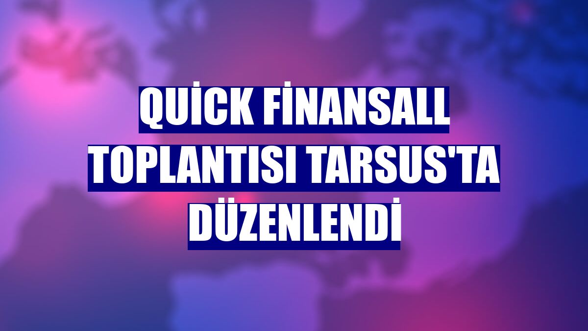 Quick Finansall toplantısı Tarsus'ta düzenlendi