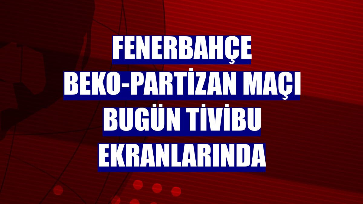 Fenerbahçe Beko-Partizan maçı bugün Tivibu ekranlarında