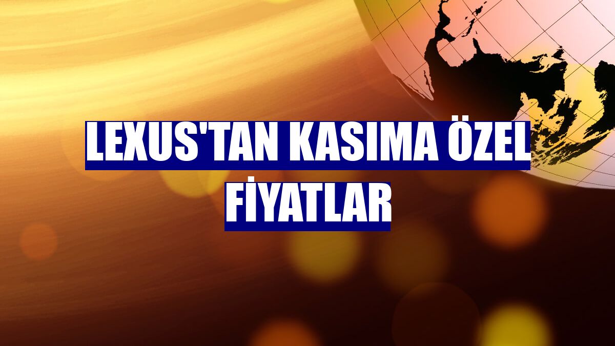 Lexus'tan kasıma özel fiyatlar