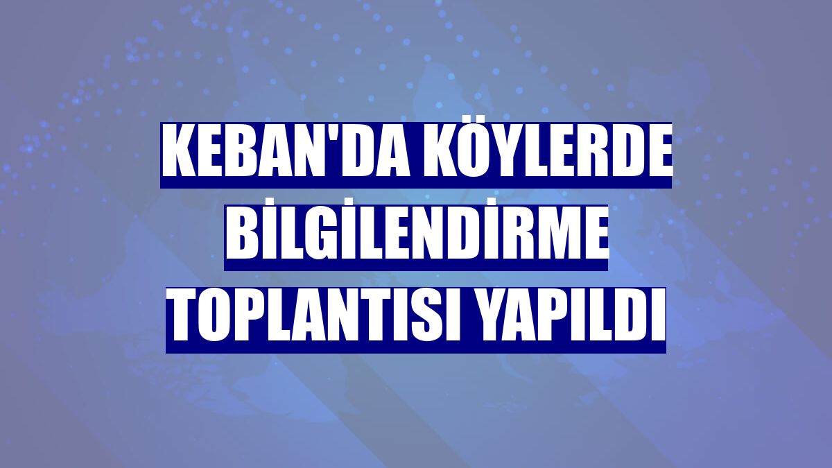 Keban'da köylerde bilgilendirme toplantısı yapıldı