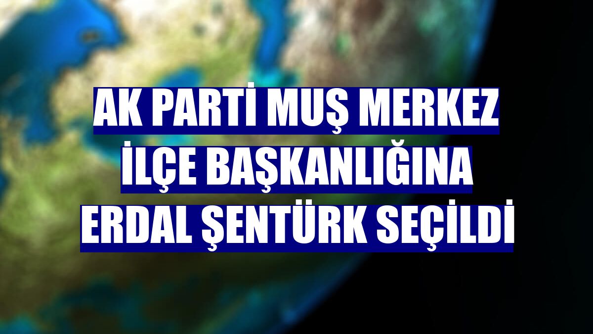 AK Parti Muş Merkez İlçe Başkanlığına Erdal Şentürk seçildi