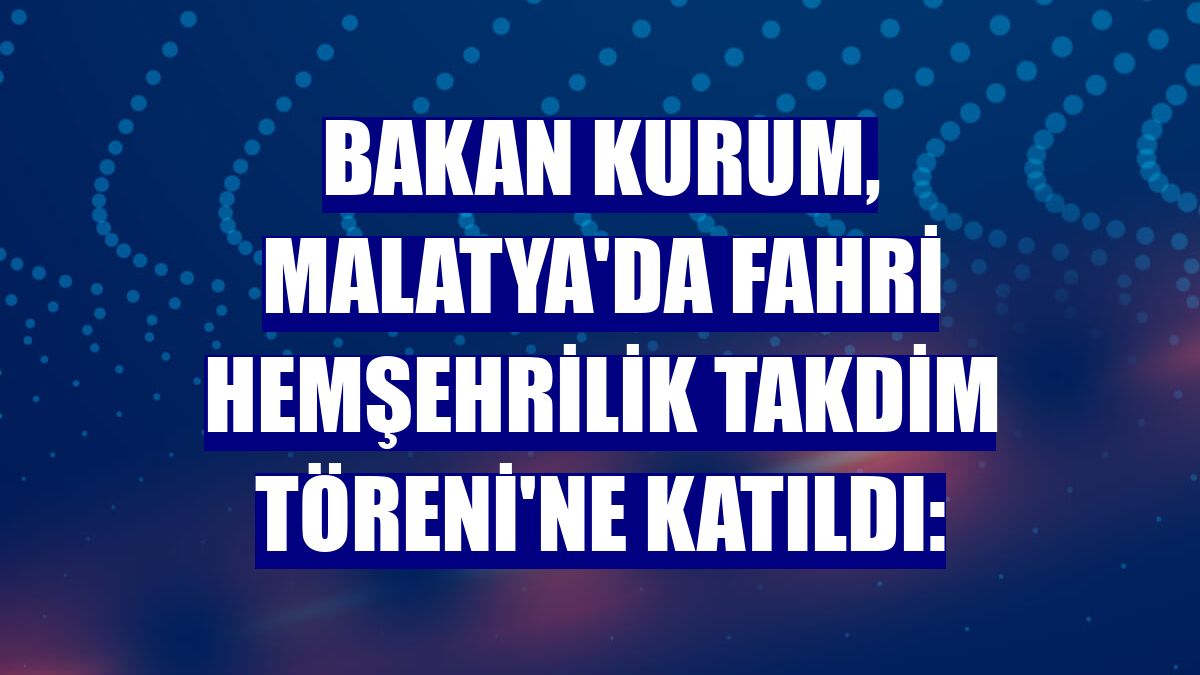 Bakan Kurum, Malatya'da Fahri Hemşehrilik Takdim Töreni'ne katıldı: